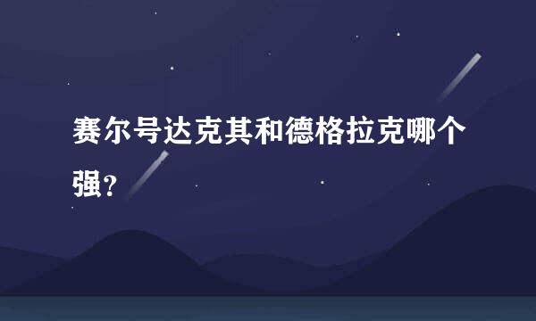 赛尔号达克其和德格拉克哪个强？