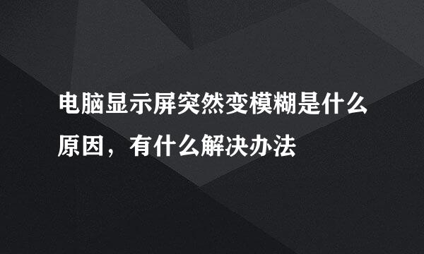 电脑显示屏突然变模糊是什么原因，有什么解决办法