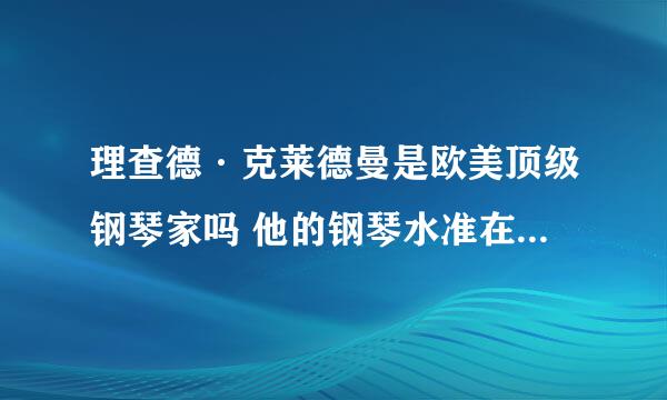 理查德·克莱德曼是欧美顶级钢琴家吗 他的钢琴水准在国际上地位怎么样？是不是不红 只是专门到中国来忽悠