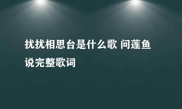 扰扰相思台是什么歌 问莲鱼说完整歌词