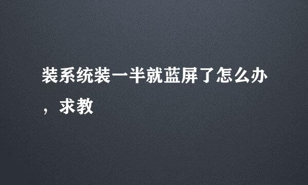 装系统装一半就蓝屏了怎么办，求教