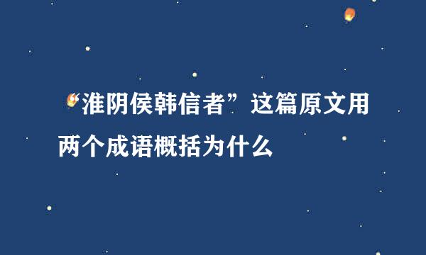 “淮阴侯韩信者”这篇原文用两个成语概括为什么