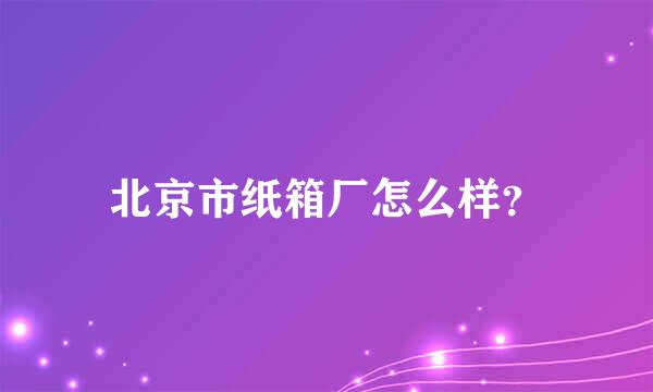 北京市纸箱厂怎么样？