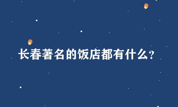 长春著名的饭店都有什么？