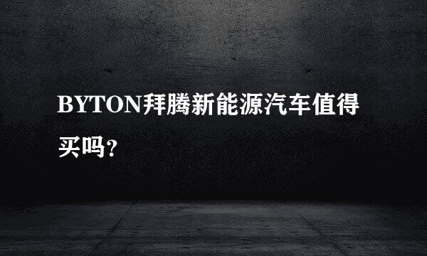 BYTON拜腾新能源汽车值得买吗？