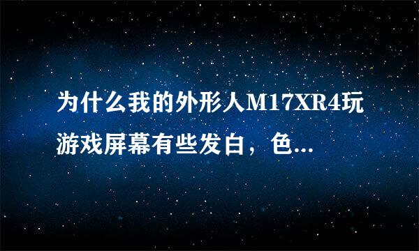 为什么我的外形人M17XR4玩游戏屏幕有些发白，色彩度差呢？