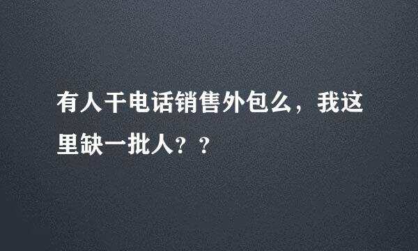 有人干电话销售外包么，我这里缺一批人？？