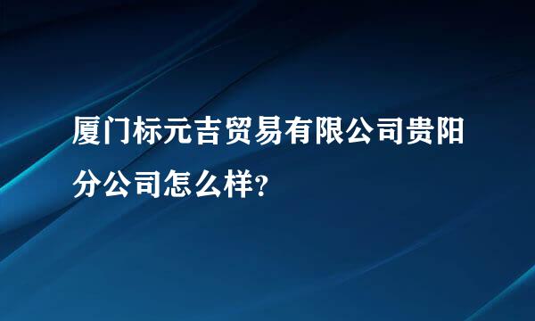 厦门标元吉贸易有限公司贵阳分公司怎么样？