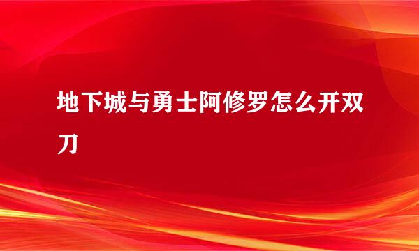 地下城与勇士阿修罗怎么开双刀