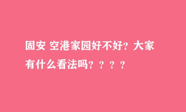 固安 空港家园好不好？大家有什么看法吗？？？？