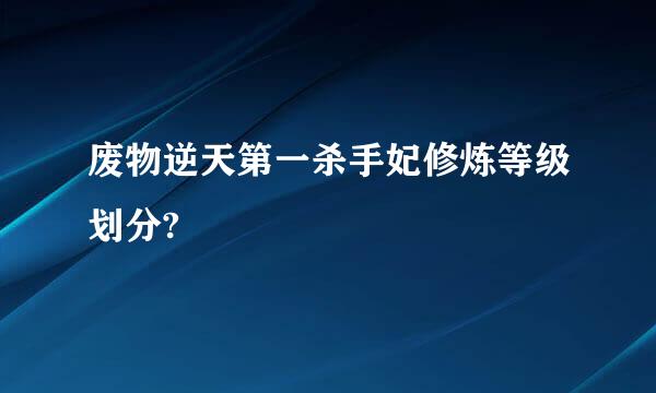 废物逆天第一杀手妃修炼等级划分?