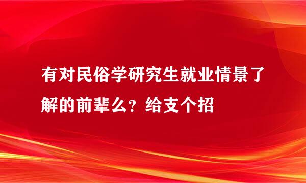 有对民俗学研究生就业情景了解的前辈么？给支个招