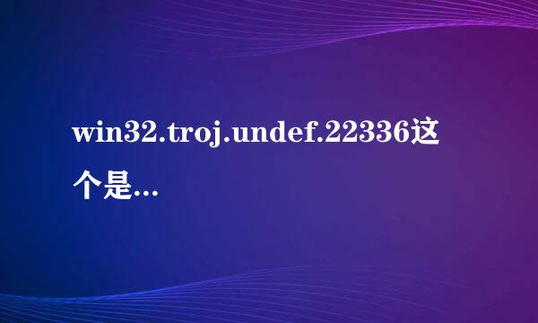 win32.troj.undef.22336这个是什么病毒