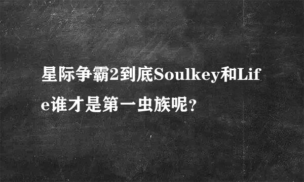 星际争霸2到底Soulkey和Life谁才是第一虫族呢？