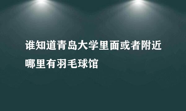 谁知道青岛大学里面或者附近哪里有羽毛球馆