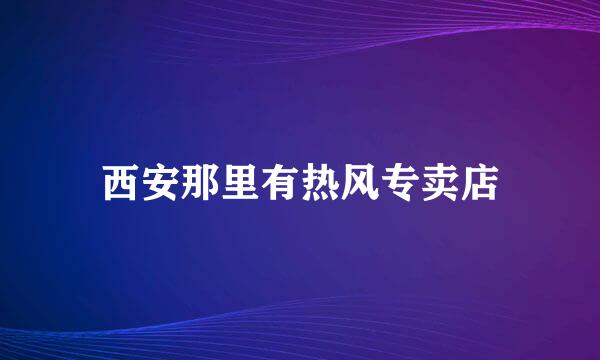 西安那里有热风专卖店