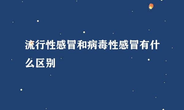 流行性感冒和病毒性感冒有什么区别