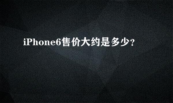 iPhone6售价大约是多少？