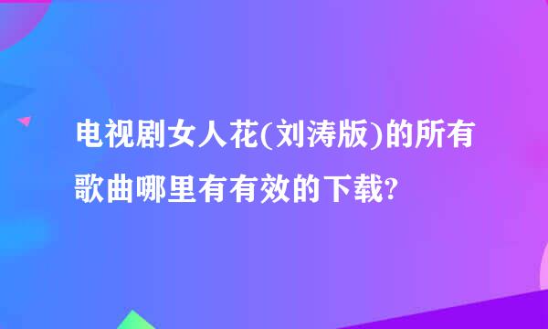 电视剧女人花(刘涛版)的所有歌曲哪里有有效的下载?