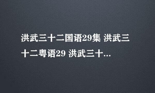 洪武三十二国语29集 洪武三十二粤语29 洪武三十二29集