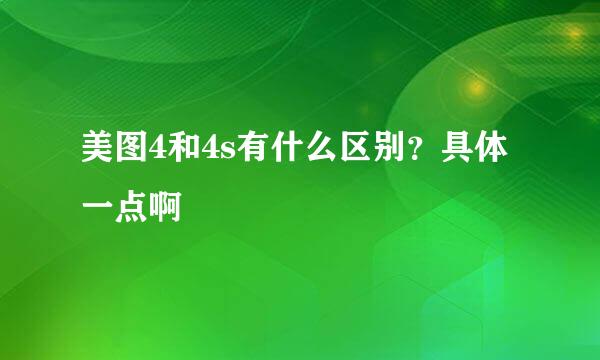 美图4和4s有什么区别？具体一点啊