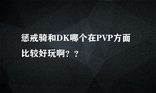 惩戒骑和DK哪个在PVP方面比较好玩啊？？