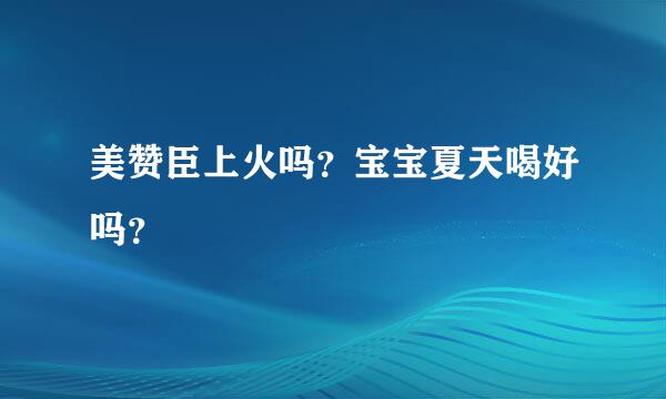 美赞臣上火吗？宝宝夏天喝好吗？