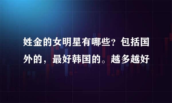 姓金的女明星有哪些？包括国外的，最好韩国的。越多越好