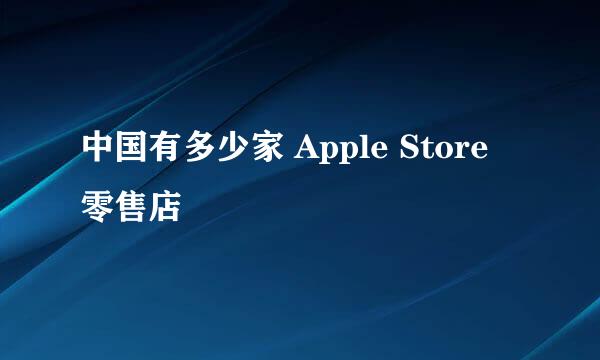 中国有多少家 Apple Store 零售店