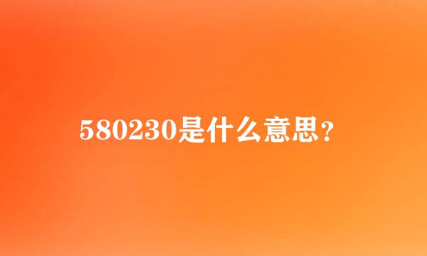 580230是什么意思？