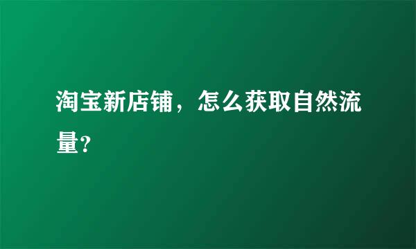 淘宝新店铺，怎么获取自然流量？