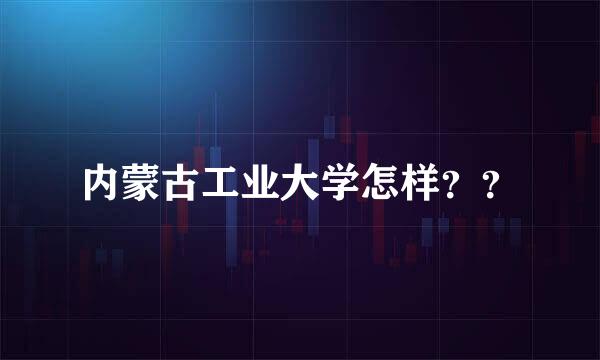 内蒙古工业大学怎样？？