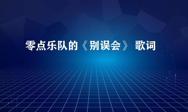 零点乐队的《别误会》 歌词