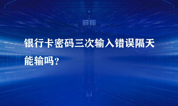 银行卡密码三次输入错误隔天能输吗？