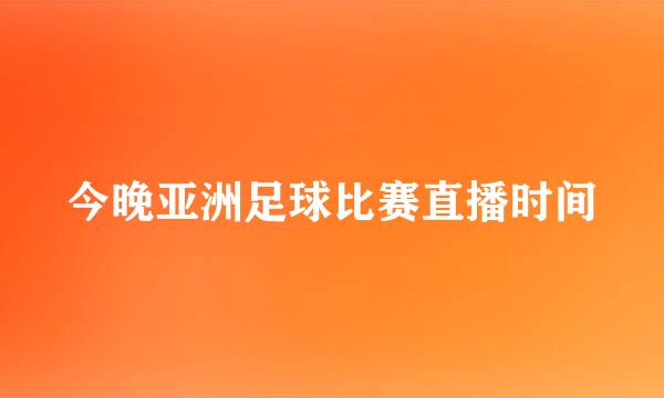 今晚亚洲足球比赛直播时间