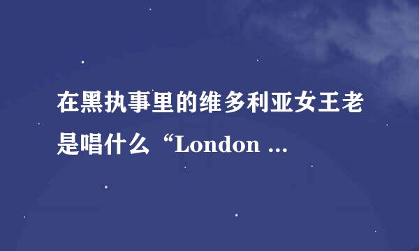 在黑执事里的维多利亚女王老是唱什么“London bridge is falling down,falling down falling down.