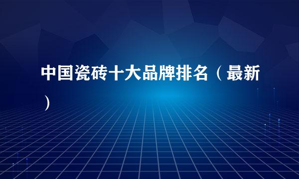 中国瓷砖十大品牌排名（最新）