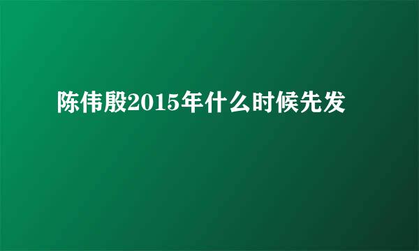 陈伟殷2015年什么时候先发