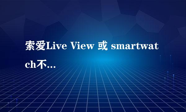 索爱Live View 或 smartwatch不连手机可以用吗 用过的大哥介绍下 小弟学校不准带手机 准备入手其中一个