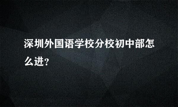 深圳外国语学校分校初中部怎么进？