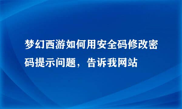 梦幻西游如何用安全码修改密码提示问题，告诉我网站