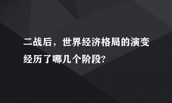 二战后，世界经济格局的演变经历了哪几个阶段?