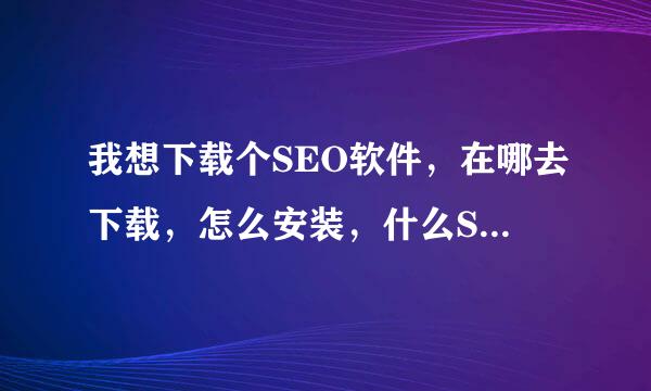 我想下载个SEO软件，在哪去下载，怎么安装，什么SEO软件好，跪求大神推荐。。