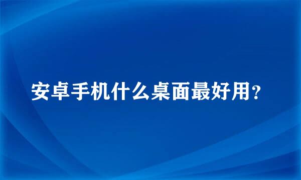 安卓手机什么桌面最好用？