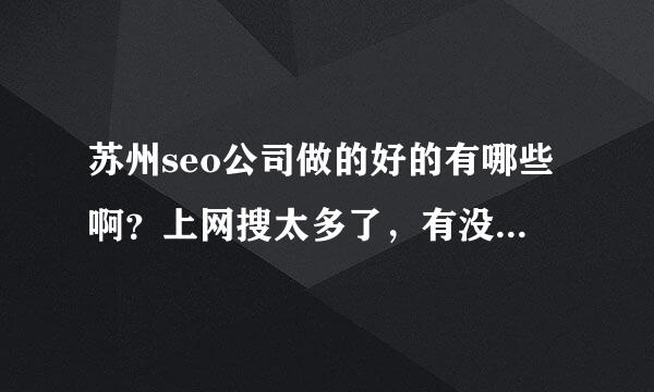 苏州seo公司做的好的有哪些啊？上网搜太多了，有没有自己公司做了效果不错的，不介意最好告诉我花费多少