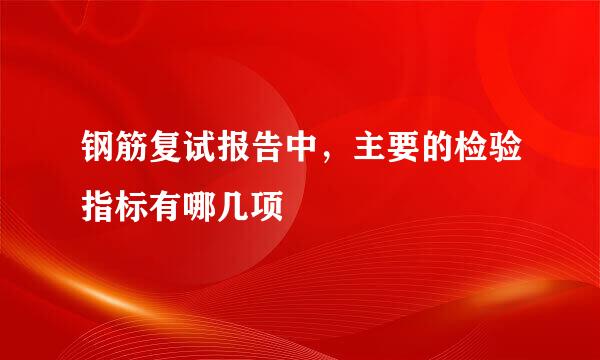 钢筋复试报告中，主要的检验指标有哪几项