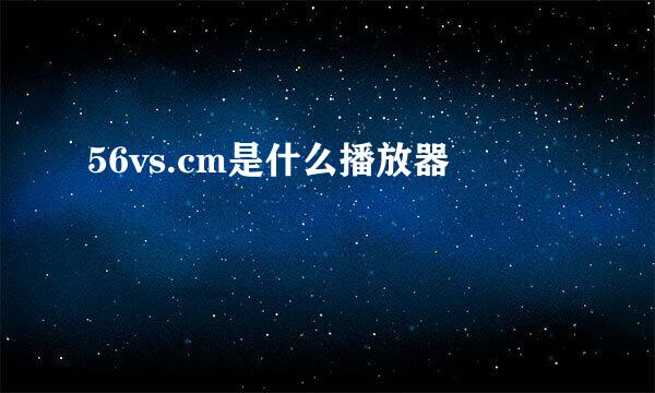 56vs.cm是什么播放器