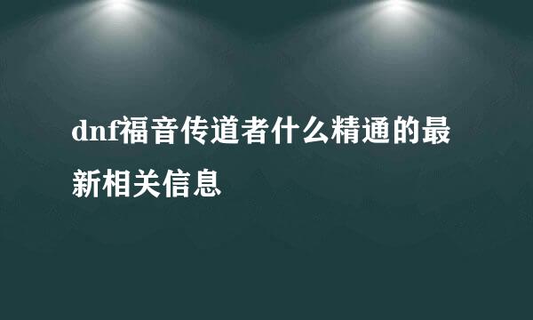 dnf福音传道者什么精通的最新相关信息