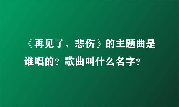 《再见了，悲伤》的主题曲是谁唱的？歌曲叫什么名字？