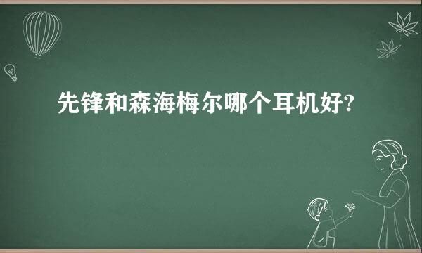 先锋和森海梅尔哪个耳机好?